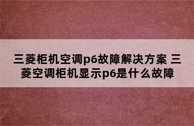 三菱柜机空调p6故障解决方案 三菱空调柜机显示p6是什么故障